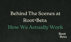 Behind The Scenes at Root+Beta — How We Actually Work blog graphic