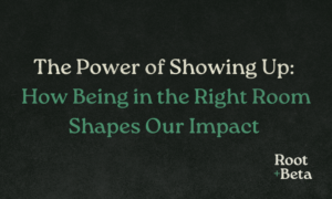 The Power of Showing Up: How Being in the Right Room Shapes Our Impact